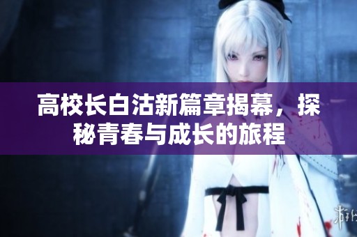 高校长白沽新篇章揭幕，探秘青春与成长的旅程