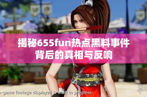 揭秘655fun热点黑料事件背后的真相与反响