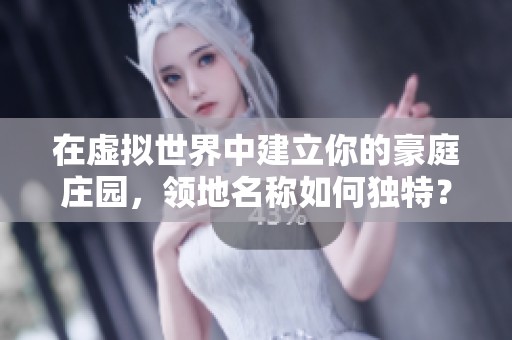 在虚拟世界中建立你的豪庭庄园，领地名称如何独特？