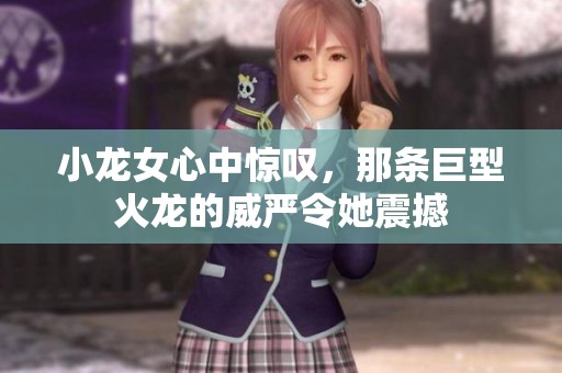 小龙女心中惊叹，那条巨型火龙的威严令她震撼