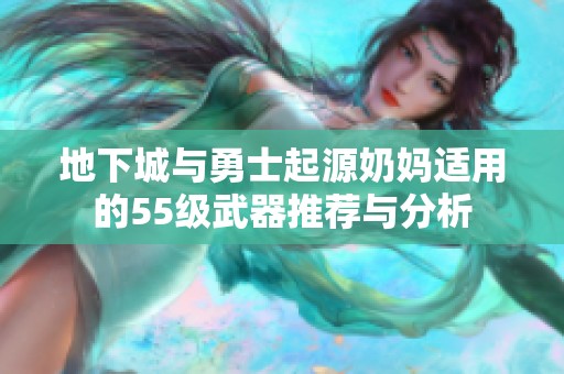 地下城与勇士起源奶妈适用的55级武器推荐与分析