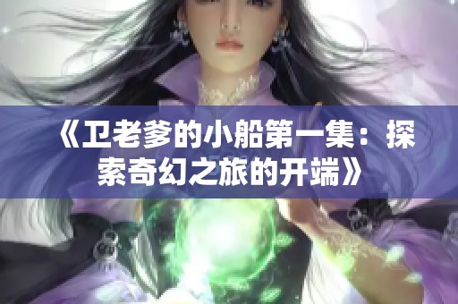 《卫老爹的小船第一集：探索奇幻之旅的开端》