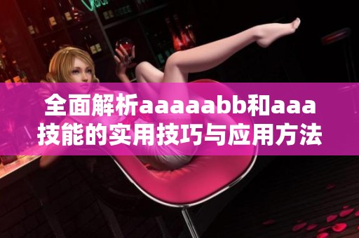 全面解析aaaaabb和aaa技能的实用技巧与应用方法