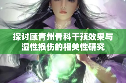 探讨顾青州骨科干预效果与湿性损伤的相关性研究