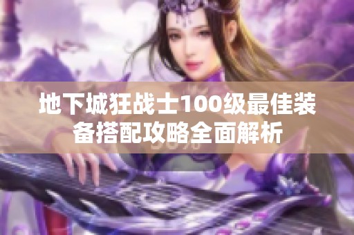 地下城狂战士100级最佳装备搭配攻略全面解析