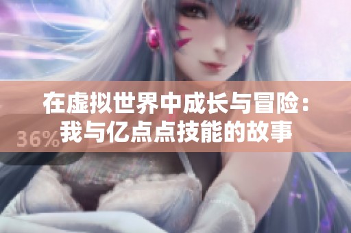 在虚拟世界中成长与冒险：我与亿点点技能的故事