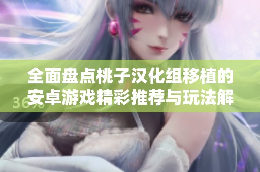 全面盘点桃子汉化组移植的安卓游戏精彩推荐与玩法解析