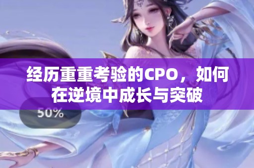 经历重重考验的CPO，如何在逆境中成长与突破