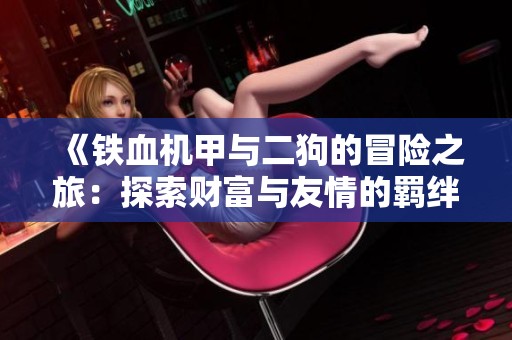 《铁血机甲与二狗的冒险之旅：探索财富与友情的羁绊》