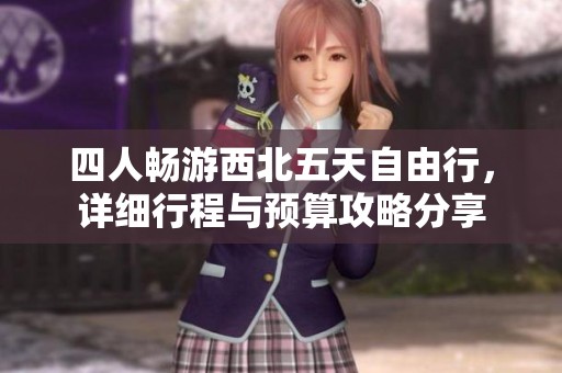 四人畅游西北五天自由行，详细行程与预算攻略分享