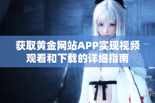 获取黄金网站APP实现视频观看和下载的详细指南
