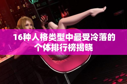 16种人格类型中最受冷落的个体排行榜揭晓