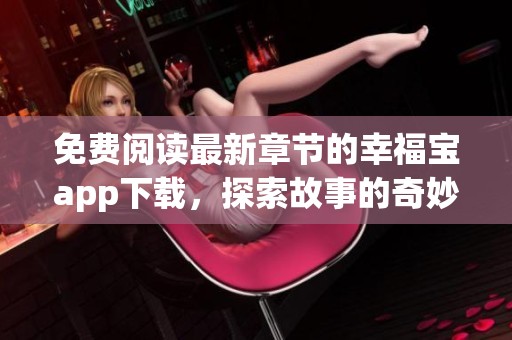 免费阅读最新章节的幸福宝app下载，探索故事的奇妙旅程