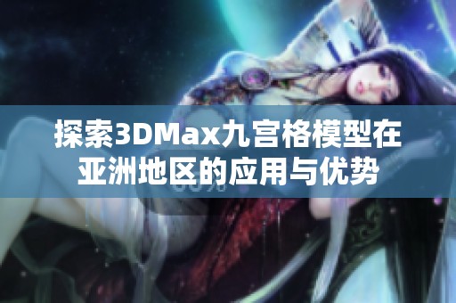 探索3DMax九宫格模型在亚洲地区的应用与优势