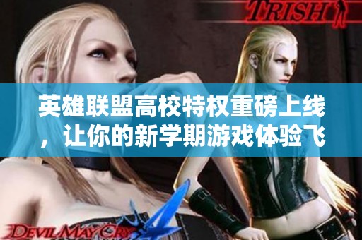 英雄联盟高校特权重磅上线，让你的新学期游戏体验飞跃提升！