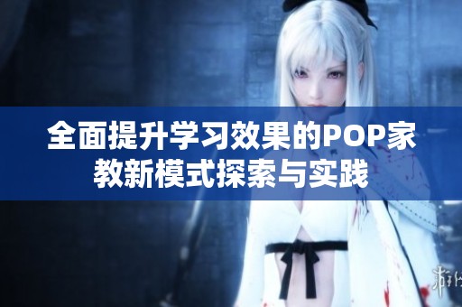 全面提升学习效果的POP家教新模式探索与实践