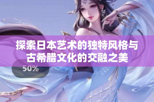 探索日本艺术的独特风格与古希腊文化的交融之美