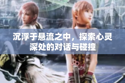 沉浮于悬流之中，探索心灵深处的对话与碰撞