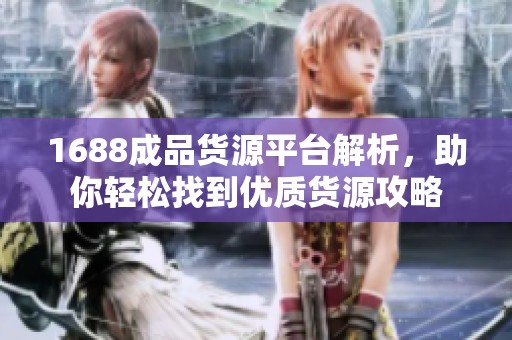 1688成品货源平台解析，助你轻松找到优质货源攻略