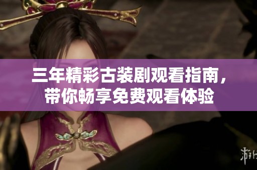 三年精彩古装剧观看指南，带你畅享免费观看体验
