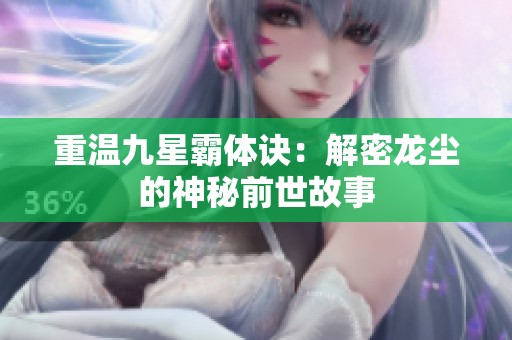 重温九星霸体诀：解密龙尘的神秘前世故事