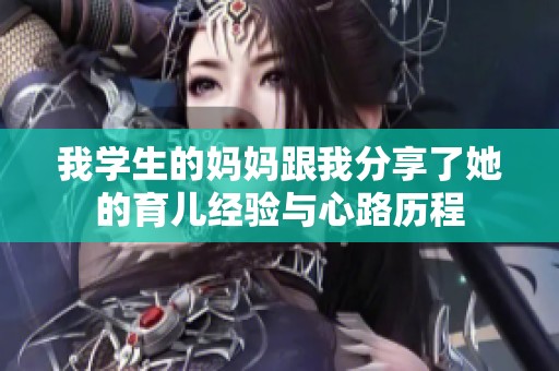我学生的妈妈跟我分享了她的育儿经验与心路历程