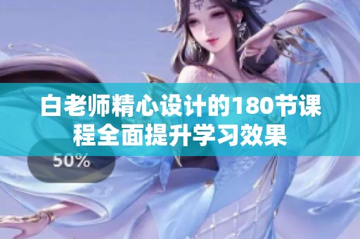 白老师精心设计的180节课程全面提升学习效果