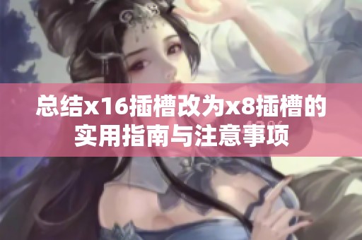 总结x16插槽改为x8插槽的实用指南与注意事项