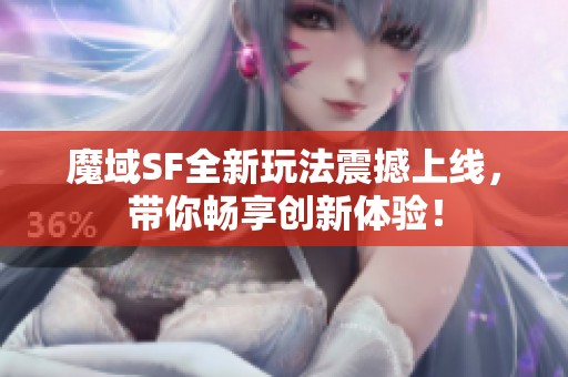 魔域SF全新玩法震撼上线，带你畅享创新体验！