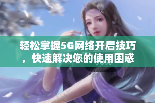 轻松掌握5G网络开启技巧，快速解决您的使用困惑