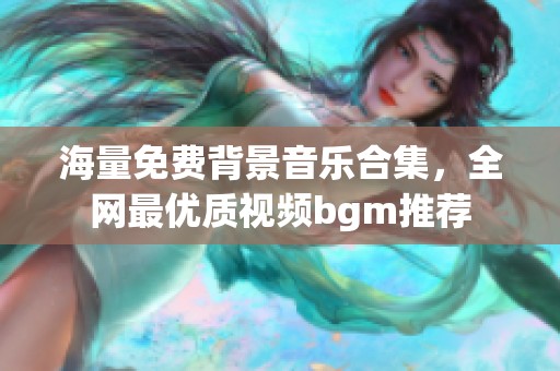 海量免费背景音乐合集，全网最优质视频bgm推荐