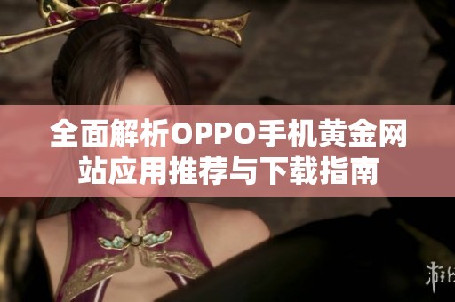 全面解析OPPO手机黄金网站应用推荐与下载指南