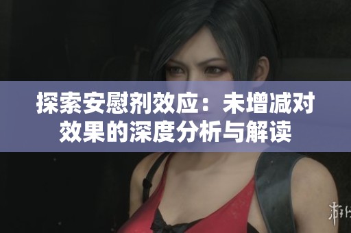 探索安慰剂效应：未增减对效果的深度分析与解读