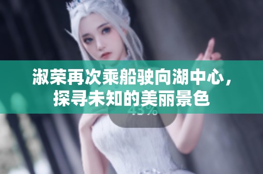 淑荣再次乘船驶向湖中心，探寻未知的美丽景色