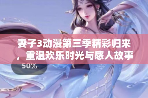 妻子3动漫第三季精彩归来，重温欢乐时光与感人故事