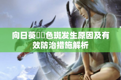 向日葵卍卍色斑发生原因及有效防治措施解析