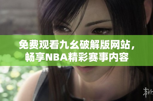 免费观看九幺破解版网站，畅享NBA精彩赛事内容