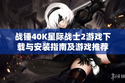 战锤40K星际战士2游戏下载与安装指南及游戏推荐