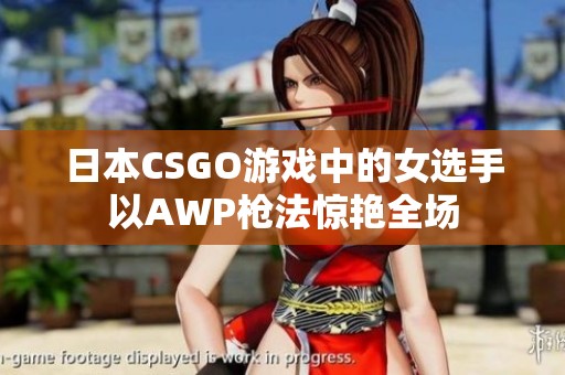日本CSGO游戏中的女选手以AWP枪法惊艳全场