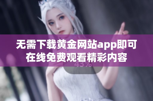 无需下载黄金网站app即可在线免费观看精彩内容