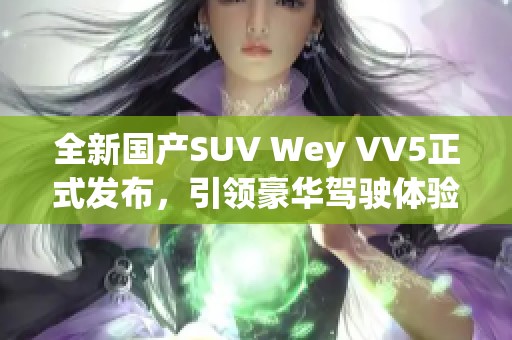 全新国产SUV Wey VV5正式发布，引领豪华驾驶体验