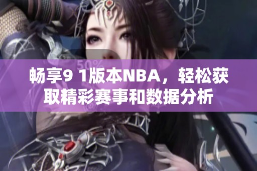 畅享9 1版本NBA，轻松获取精彩赛事和数据分析
