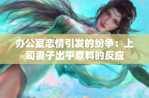 办公室恋情引发的纷争：上司妻子出乎意料的反应