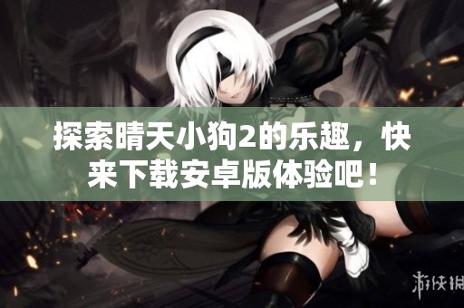探索晴天小狗2的乐趣，快来下载安卓版体验吧！