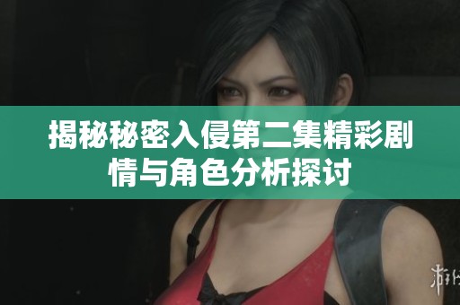 揭秘秘密入侵第二集精彩剧情与角色分析探讨