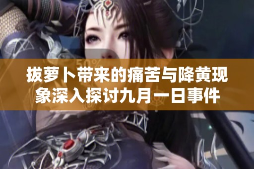 拔萝卜带来的痛苦与降黄现象深入探讨九月一日事件