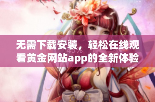 无需下载安装，轻松在线观看黄金网站app的全新体验