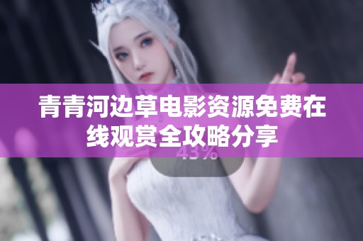 青青河边草电影资源免费在线观赏全攻略分享