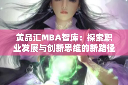 黄品汇MBA智库：探索职业发展与创新思维的新路径