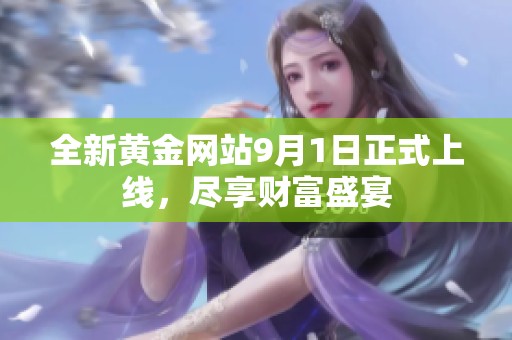 全新黄金网站9月1日正式上线，尽享财富盛宴